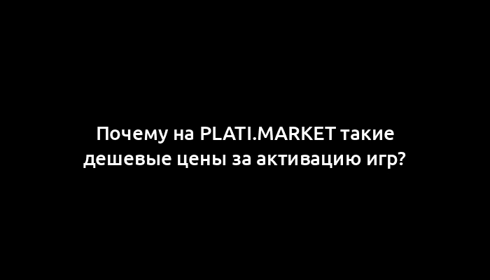 Почему на plati.market такие дешевые цены за активацию игр?