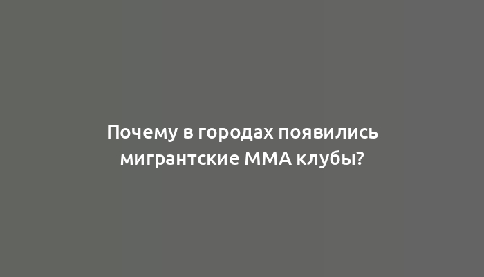 Почему в городах появились мигрантские ММА клубы?