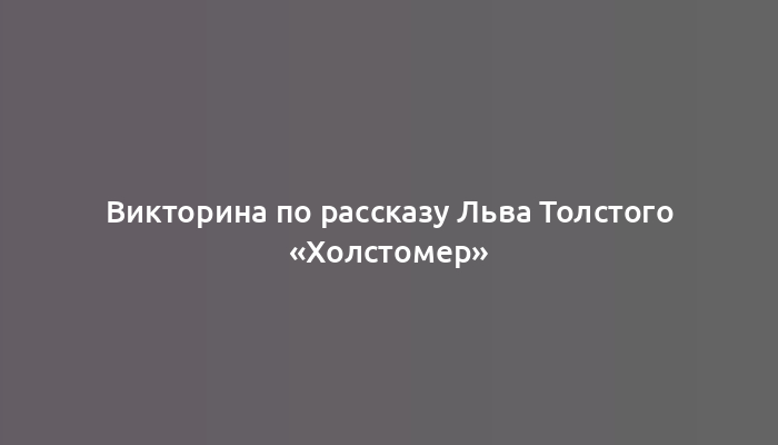 Викторина по рассказу Льва Толстого «Холстомер»