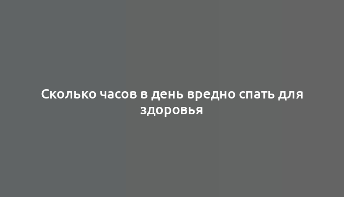 Сколько часов в день вредно спать для здоровья