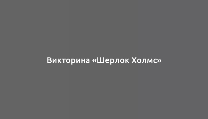 Викторина «Шерлок Холмс»