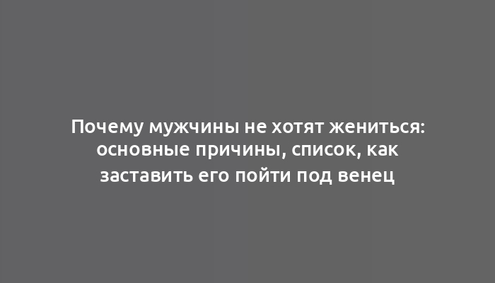 Почему мужчины не хотят жениться: основные причины, список, как заставить его пойти под венец