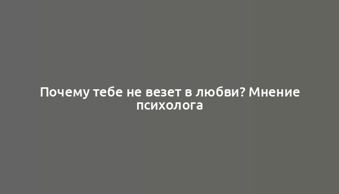 Почему тебе не везет в любви? Мнение психолога