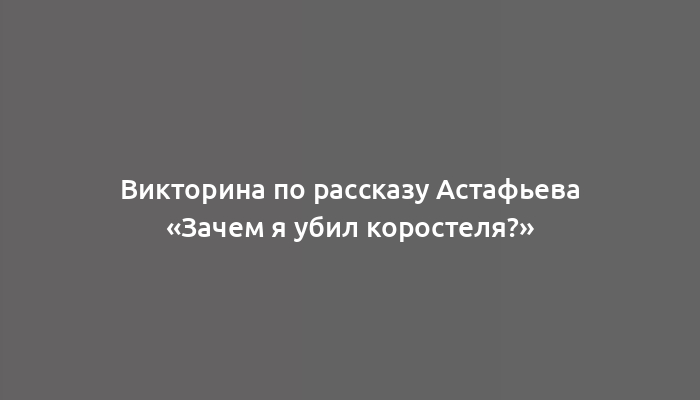 Викторина по рассказу Астафьева «Зачем я убил коростеля?»