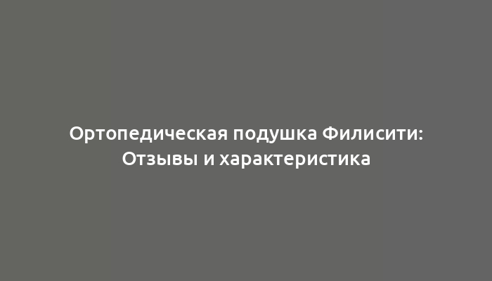 Ортопедическая подушка Филисити: Отзывы и характеристика