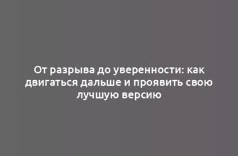 От разрыва до уверенности: как двигаться дальше и проявить свою лучшую версию